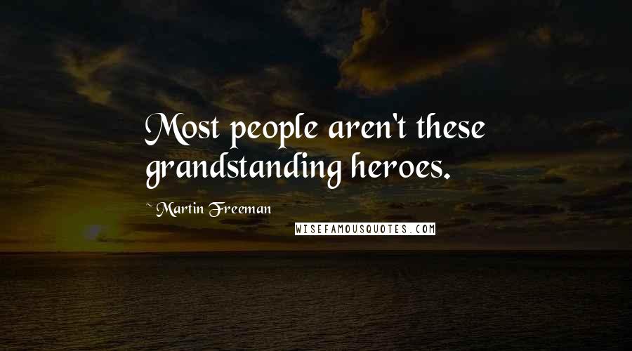 Martin Freeman Quotes: Most people aren't these grandstanding heroes.