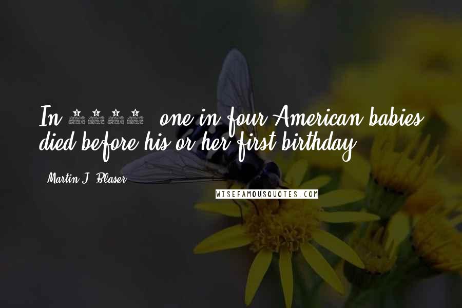 Martin J. Blaser Quotes: In 1850, one in four American babies died before his or her first birthday.