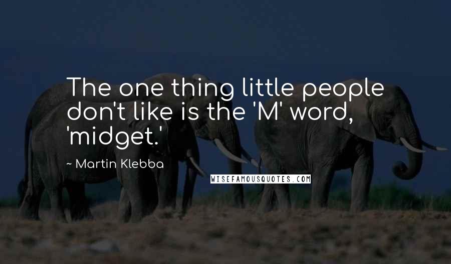 Martin Klebba Quotes: The one thing little people don't like is the 'M' word, 'midget.'