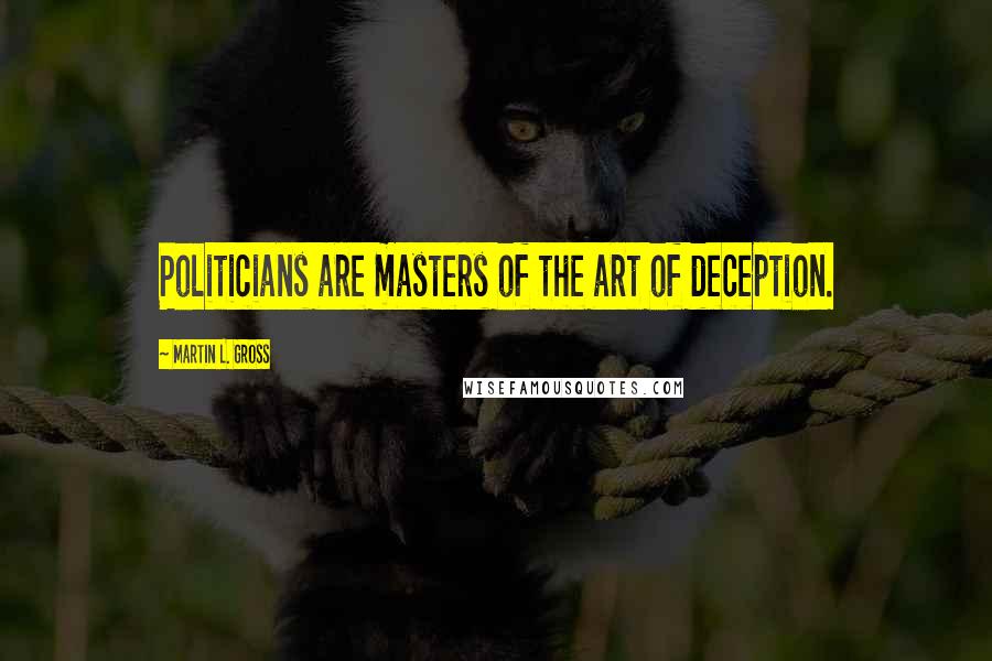 Martin L. Gross Quotes: Politicians are masters of the art of deception.