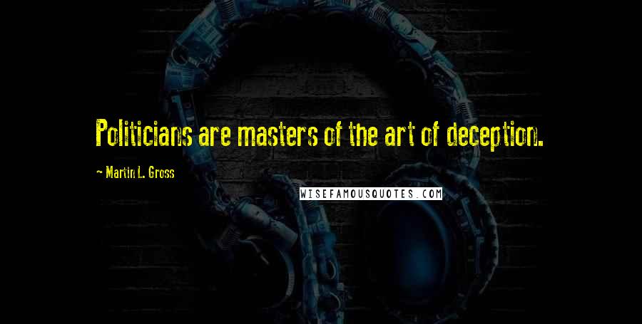 Martin L. Gross Quotes: Politicians are masters of the art of deception.