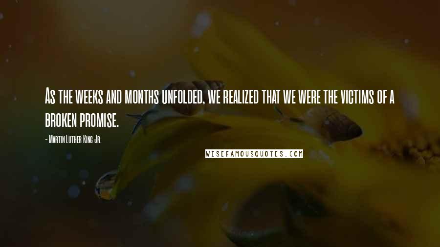 Martin Luther King Jr. Quotes: As the weeks and months unfolded, we realized that we were the victims of a broken promise.