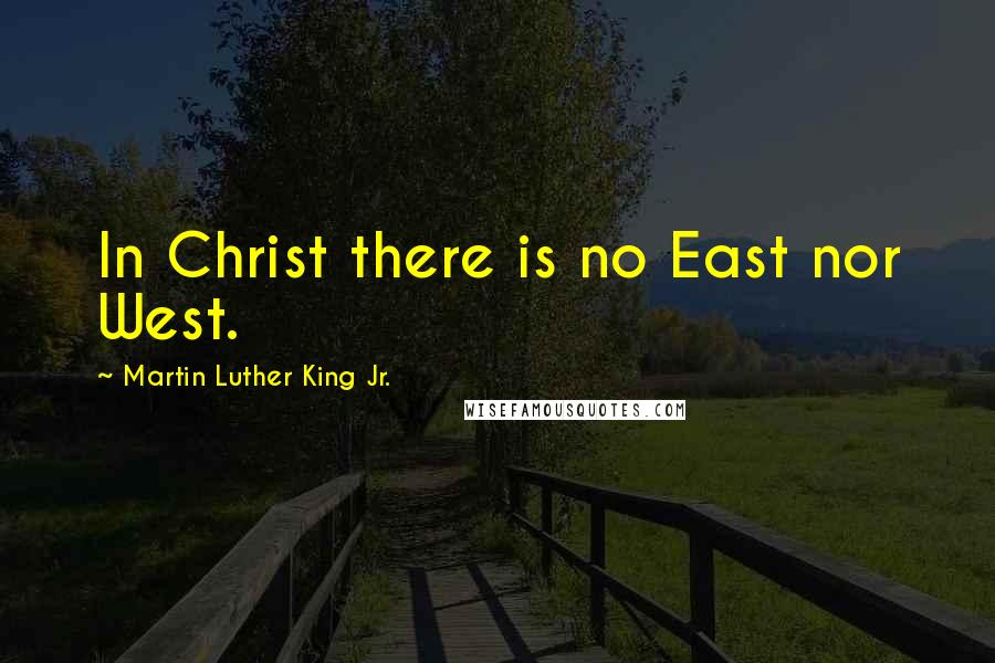 Martin Luther King Jr. Quotes: In Christ there is no East nor West.