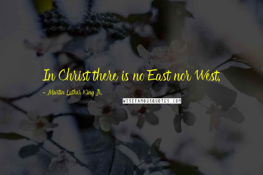 Martin Luther King Jr. Quotes: In Christ there is no East nor West.