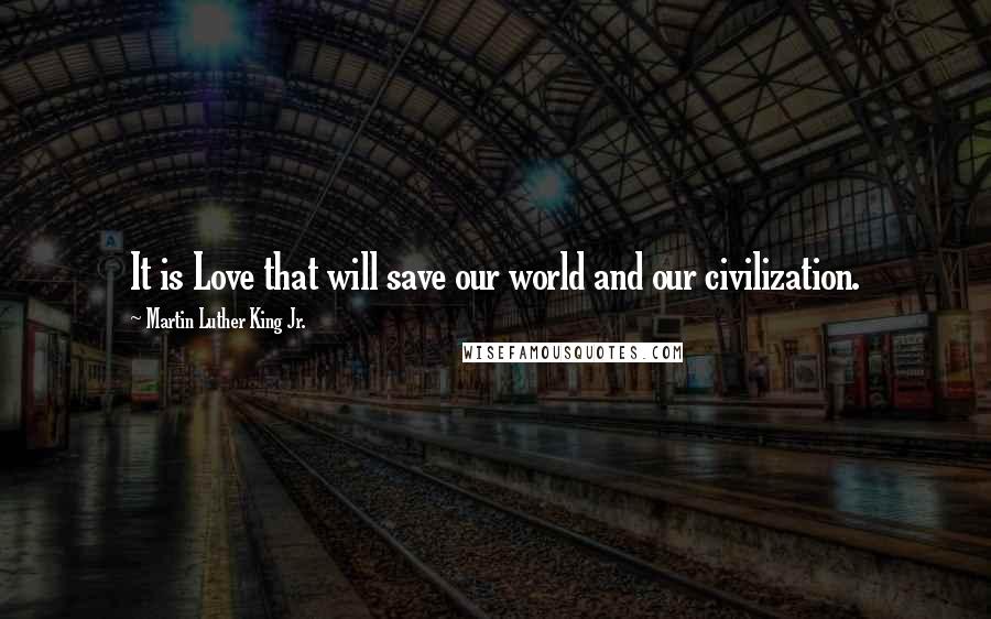 Martin Luther King Jr. Quotes: It is Love that will save our world and our civilization.