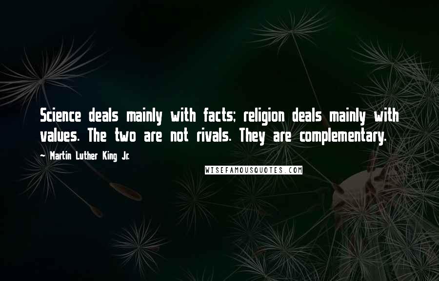 Martin Luther King Jr. Quotes: Science deals mainly with facts; religion deals mainly with values. The two are not rivals. They are complementary.