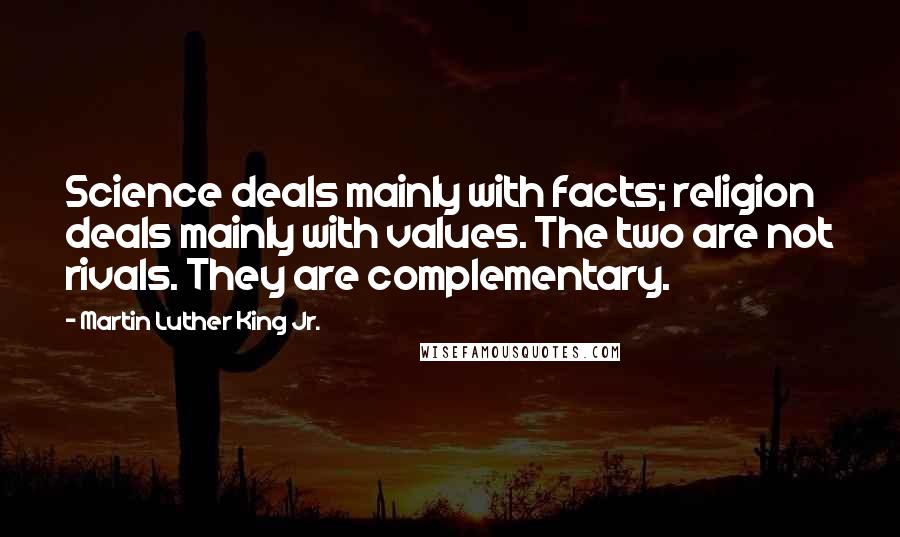 Martin Luther King Jr. Quotes: Science deals mainly with facts; religion deals mainly with values. The two are not rivals. They are complementary.