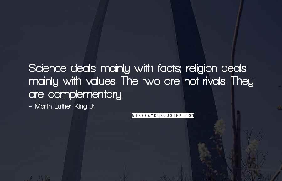 Martin Luther King Jr. Quotes: Science deals mainly with facts; religion deals mainly with values. The two are not rivals. They are complementary.