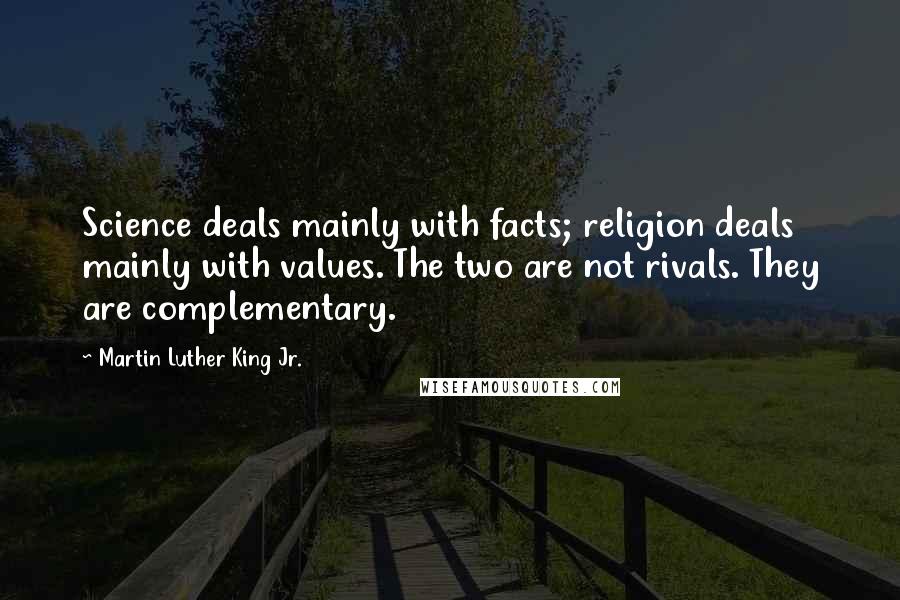 Martin Luther King Jr. Quotes: Science deals mainly with facts; religion deals mainly with values. The two are not rivals. They are complementary.