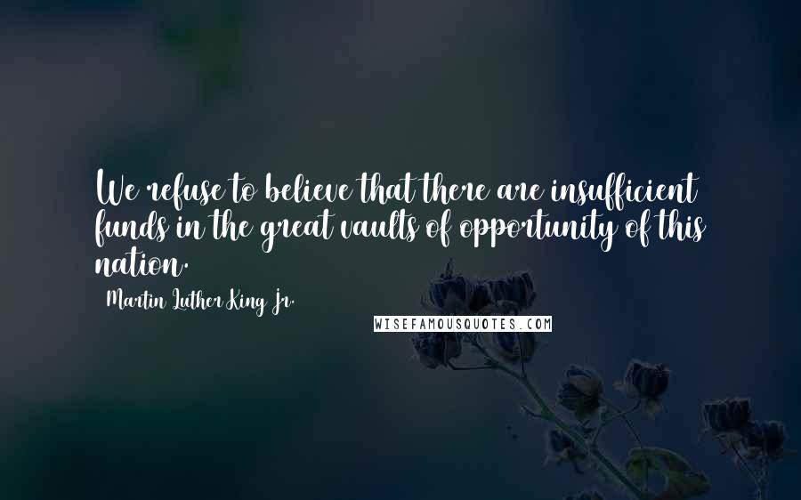 Martin Luther King Jr. Quotes: We refuse to believe that there are insufficient funds in the great vaults of opportunity of this nation.