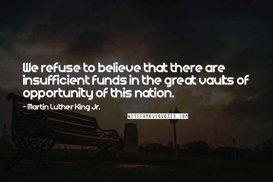 Martin Luther King Jr. Quotes: We refuse to believe that there are insufficient funds in the great vaults of opportunity of this nation.