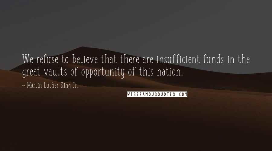 Martin Luther King Jr. Quotes: We refuse to believe that there are insufficient funds in the great vaults of opportunity of this nation.