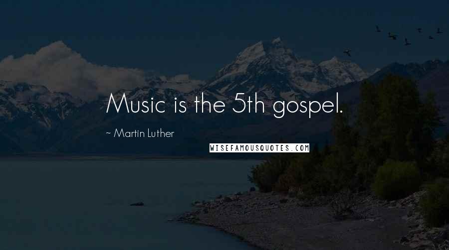 Martin Luther Quotes: Music is the 5th gospel.