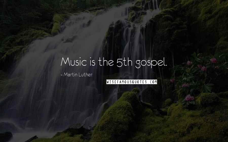 Martin Luther Quotes: Music is the 5th gospel.