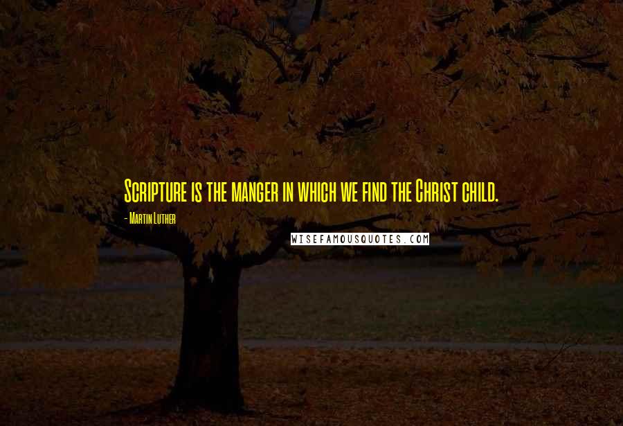 Martin Luther Quotes: Scripture is the manger in which we find the Christ child.