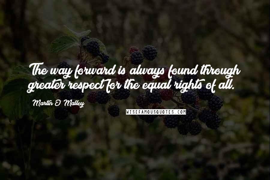 Martin O'Malley Quotes: The way forward is always found through greater respect for the equal rights of all.