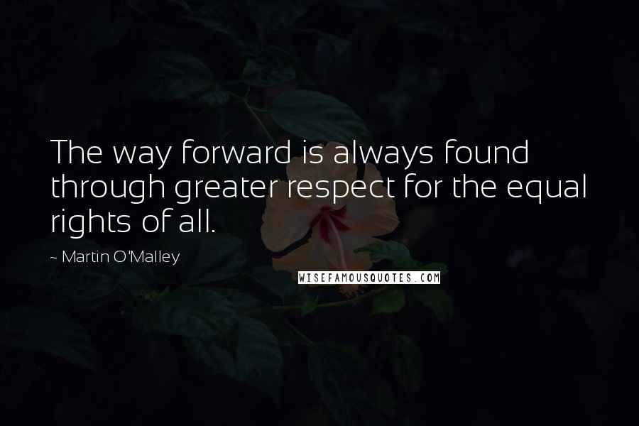 Martin O'Malley Quotes: The way forward is always found through greater respect for the equal rights of all.