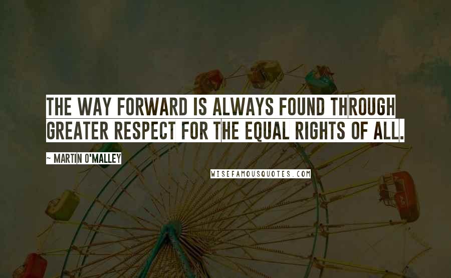 Martin O'Malley Quotes: The way forward is always found through greater respect for the equal rights of all.