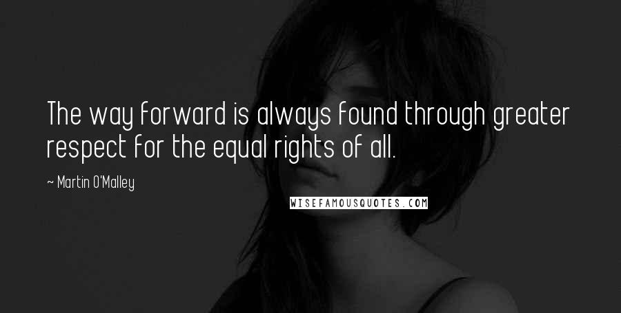 Martin O'Malley Quotes: The way forward is always found through greater respect for the equal rights of all.