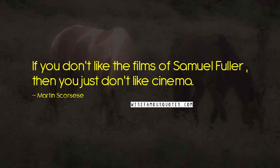 Martin Scorsese Quotes: If you don't like the films of Samuel Fuller , then you just don't like cinema.