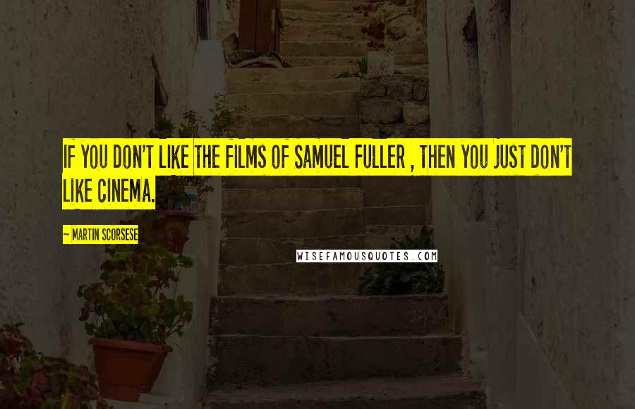 Martin Scorsese Quotes: If you don't like the films of Samuel Fuller , then you just don't like cinema.