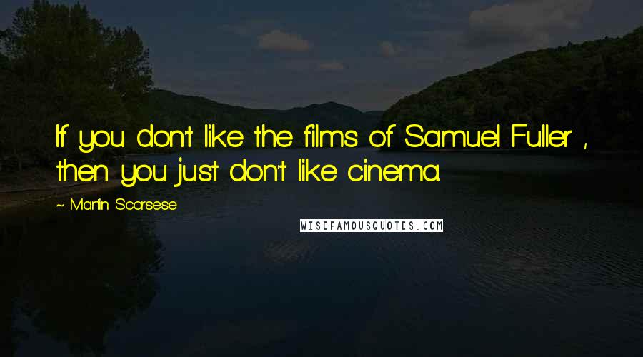 Martin Scorsese Quotes: If you don't like the films of Samuel Fuller , then you just don't like cinema.