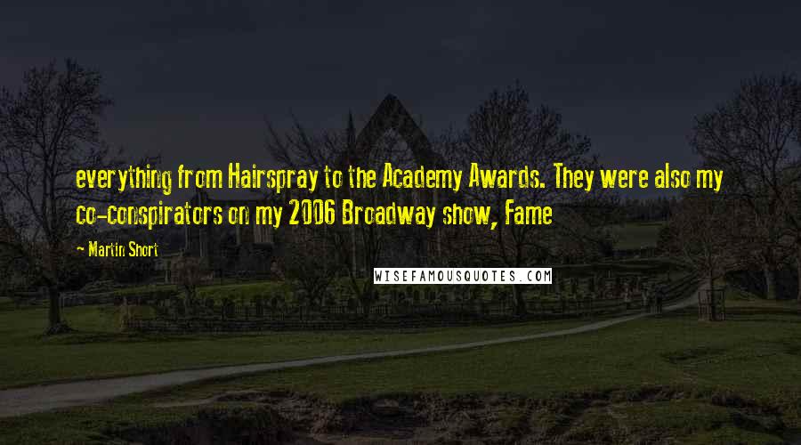 Martin Short Quotes: everything from Hairspray to the Academy Awards. They were also my co-conspirators on my 2006 Broadway show, Fame