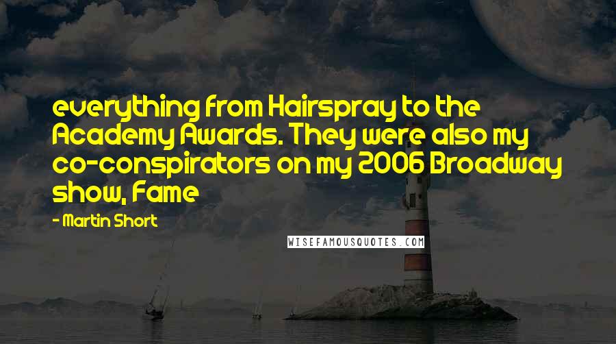 Martin Short Quotes: everything from Hairspray to the Academy Awards. They were also my co-conspirators on my 2006 Broadway show, Fame