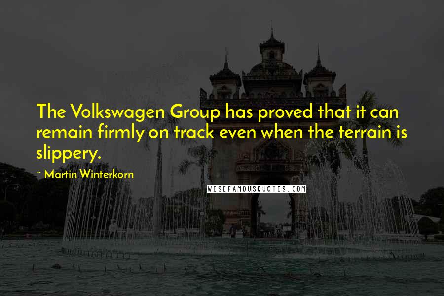 Martin Winterkorn Quotes: The Volkswagen Group has proved that it can remain firmly on track even when the terrain is slippery.