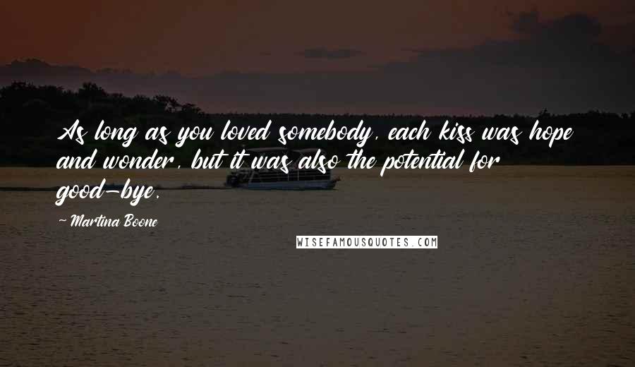 Martina Boone Quotes: As long as you loved somebody, each kiss was hope and wonder, but it was also the potential for good-bye.