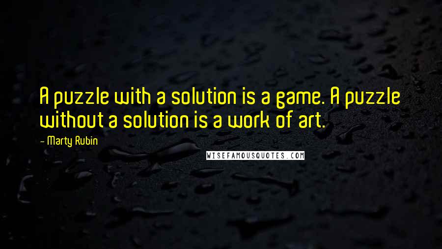 Marty Rubin Quotes: A puzzle with a solution is a game. A puzzle without a solution is a work of art.