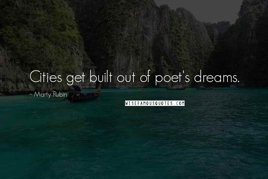 Marty Rubin Quotes: Cities get built out of poet's dreams.