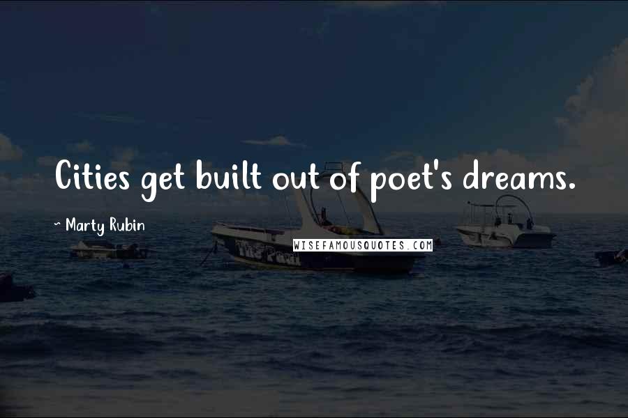 Marty Rubin Quotes: Cities get built out of poet's dreams.