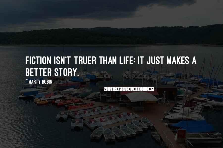 Marty Rubin Quotes: Fiction isn't truer than life: it just makes a better story.