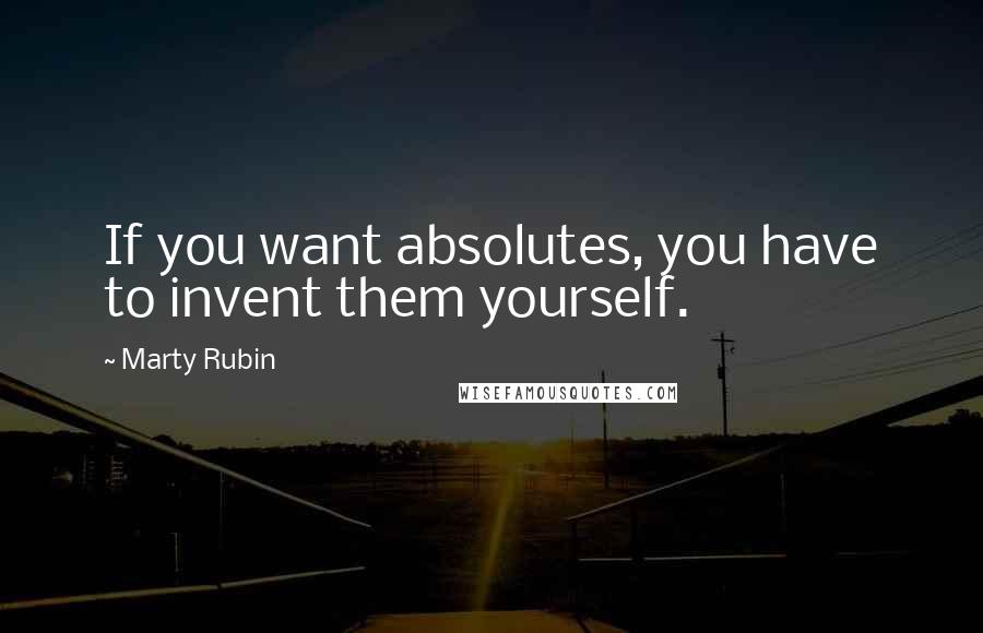 Marty Rubin Quotes: If you want absolutes, you have to invent them yourself.