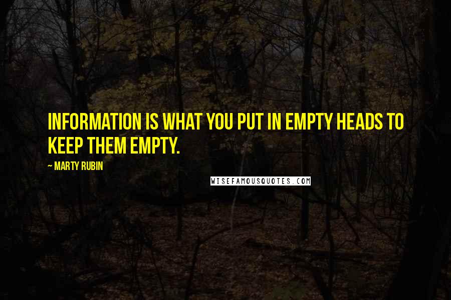 Marty Rubin Quotes: Information is what you put in empty heads to keep them empty.