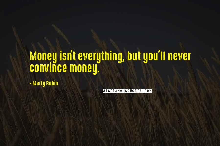 Marty Rubin Quotes: Money isn't everything, but you'll never convince money.