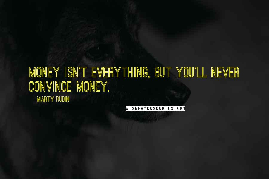 Marty Rubin Quotes: Money isn't everything, but you'll never convince money.