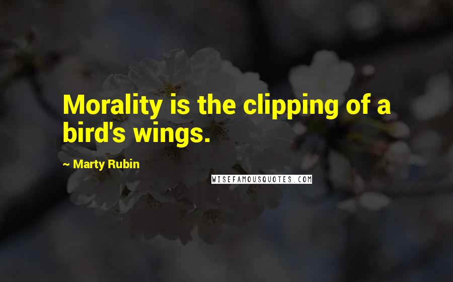 Marty Rubin Quotes: Morality is the clipping of a bird's wings.