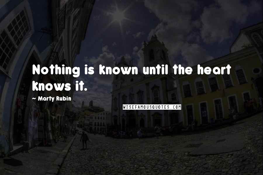 Marty Rubin Quotes: Nothing is known until the heart knows it.