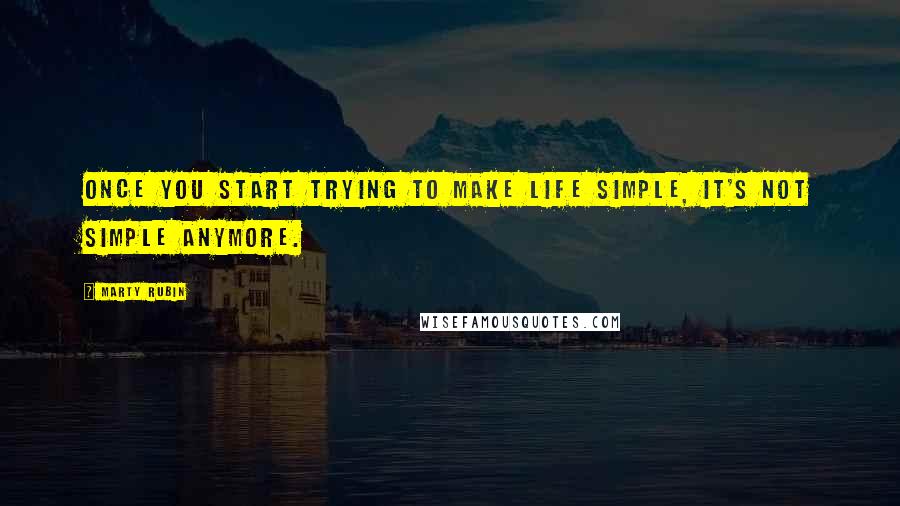 Marty Rubin Quotes: Once you start trying to make life simple, it's not simple anymore.