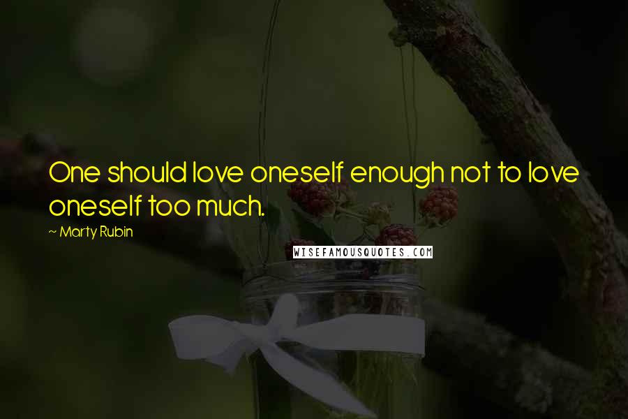 Marty Rubin Quotes: One should love oneself enough not to love oneself too much.