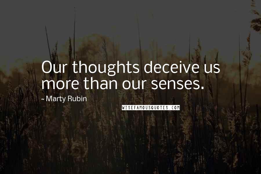 Marty Rubin Quotes: Our thoughts deceive us more than our senses.