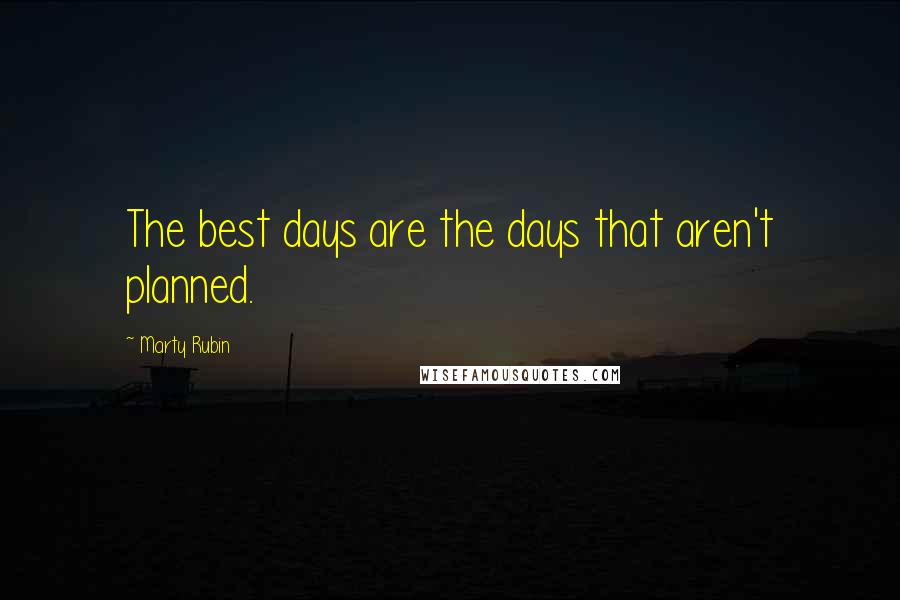 Marty Rubin Quotes: The best days are the days that aren't planned.