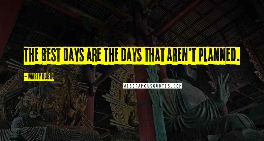 Marty Rubin Quotes: The best days are the days that aren't planned.