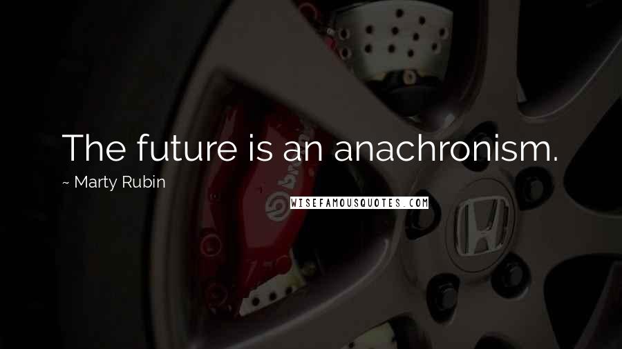 Marty Rubin Quotes: The future is an anachronism.