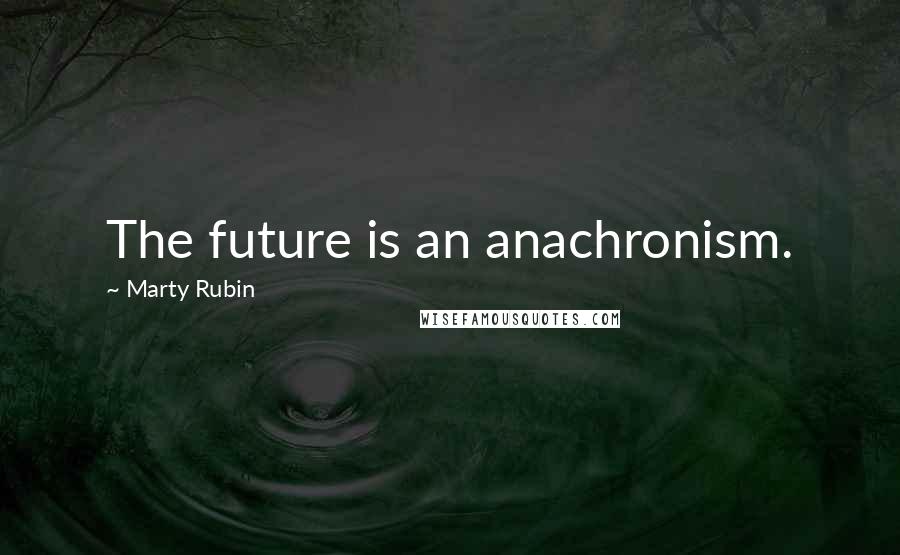 Marty Rubin Quotes: The future is an anachronism.