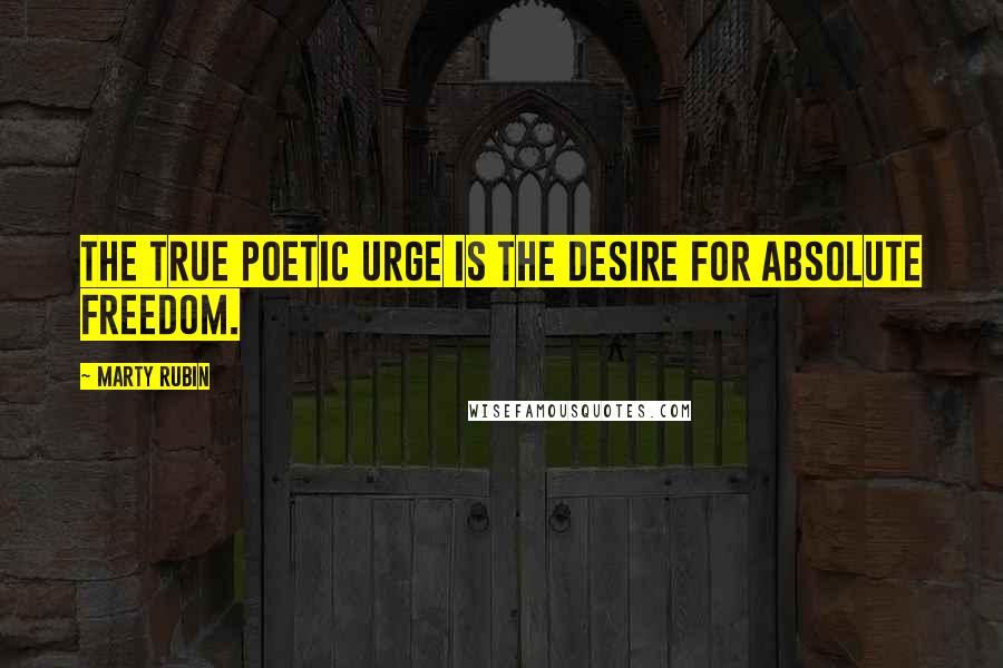 Marty Rubin Quotes: The true poetic urge is the desire for absolute freedom.