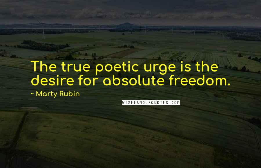 Marty Rubin Quotes: The true poetic urge is the desire for absolute freedom.