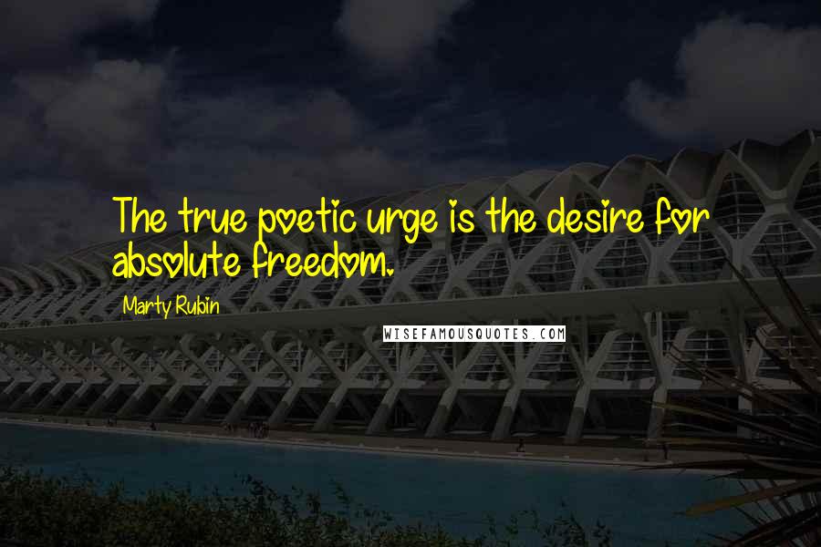 Marty Rubin Quotes: The true poetic urge is the desire for absolute freedom.